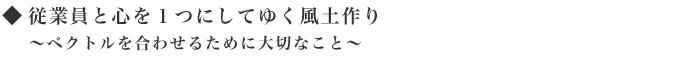 従業員と心を１つにしてゆく風土作り