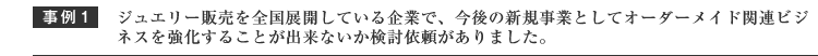 ジュエリー販売を全国展開している企業で今後の新規事業としてオーダーメイド関連ビジネスを強化する事が出来ないか検討以来がありました。