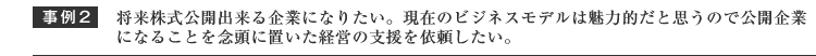 将来公開出来る企業になりたい、現在のビジネスモデルは魅力的と思うので将来公開企業を念頭に置いた経営の支援